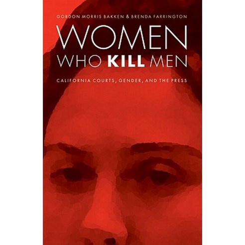 Women Who Kill Men: California Courts Gender and the Press Hardcover, University of Nebraska Press