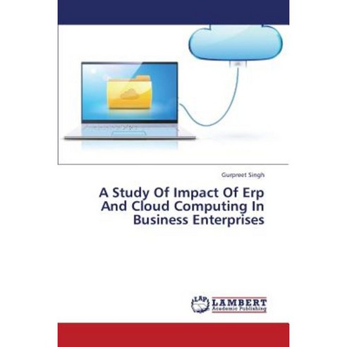 A Study of Impact of Erp and Cloud Computing in Business Enterprises Paperback, LAP Lambert Academic Publishing