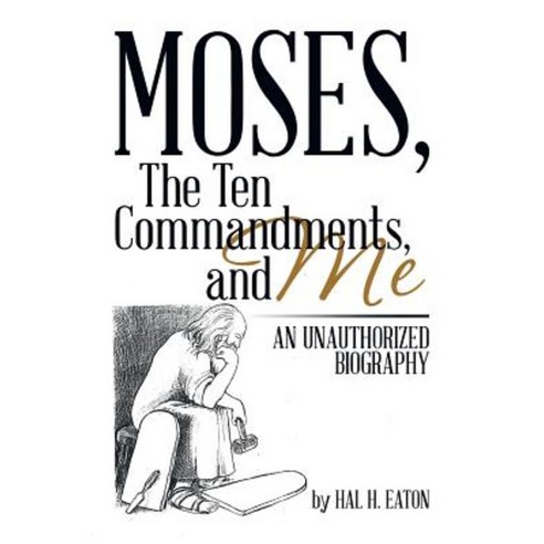 Moses the Ten Commandments and Me: An Unauthorized Biography Paperback, Xlibris Corporation