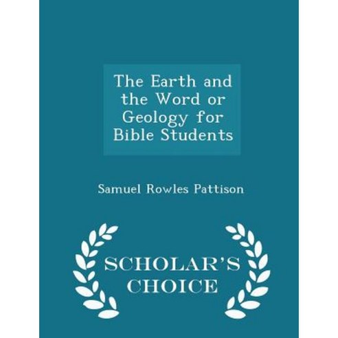 The Earth and the Word or Geology for Bible Students - Scholar''s Choice Edition Paperback