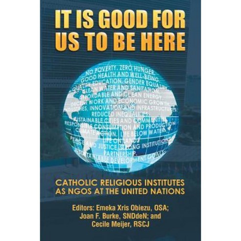 It Is Good for Us to Be Here: Catholic Religious Institutes as Ngos at the United Nations Paperback, Xlibris