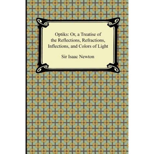 Opticks: Or a Treatise of the Reflections Refractions Inflections and ...
