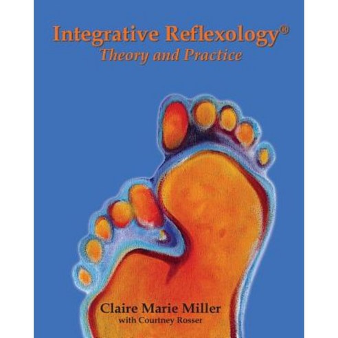 Integrative Reflexology(r): Theory and Practice Paperback, Claire Marie Miller Seminars, Inc