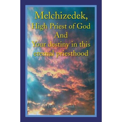 Melchizedek High Priest of God and Your Destiny in This Eternal Priesthood Paperback, Xlibris Corporation