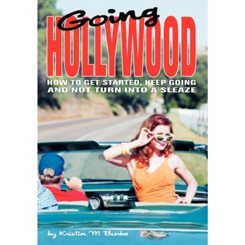 Going Hollywood: How to Get Started Keep Going and Not Turn Into a Sleaze Hardcover, iUniverse