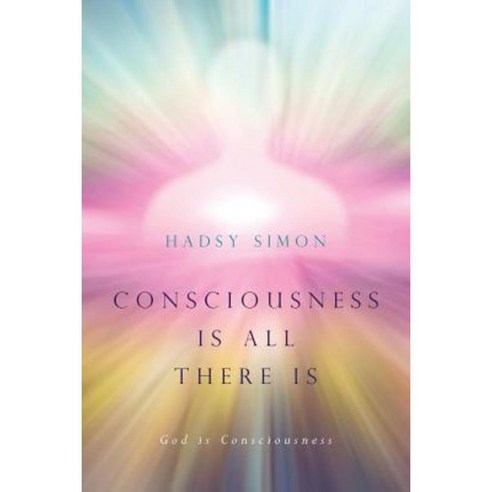 Consciousness Is All There Is: God Is Consciousness Paperback, Createspace