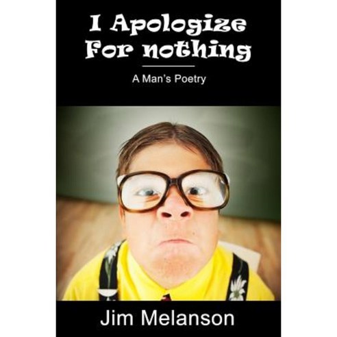 I Apologize for Nothing: A Man''s Poetry Paperback, Melanson Publishing