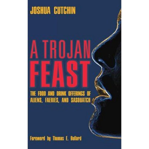 A Trojan Feast: The Food and Drink Offerings of Aliens Faeries and Sasquatch Hardcover, Anomalist Books