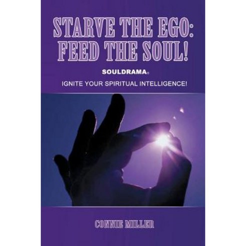 Starve the Ego: Feed the Soul! Souldrama: Ignite Your Spiritual Intelligence! Paperback, Lulu.com
