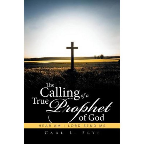 The Calling of a True Prophet of God: Hear Am I Lord Send Me Paperback, Xlibris