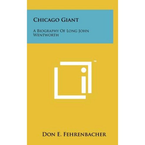 Chicago Giant: A Biography of Long John Wentworth Hardcover, Literary Licensing, LLC