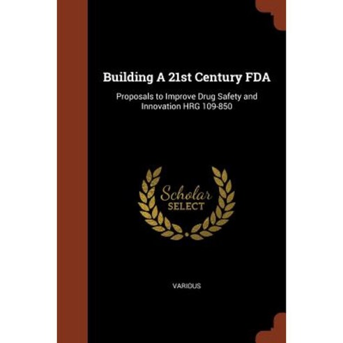 Building a 21st Century FDA: Proposals to Improve Drug Safety and Innovation Hrg 109-850 Paperback, Pinnacle Press