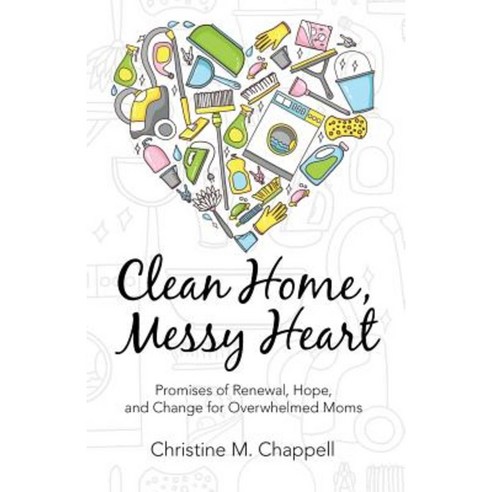 Clean Home Messy Heart: Promises of Renewal Hope and Change for Overwhelmed Moms Paperback, WestBow Press