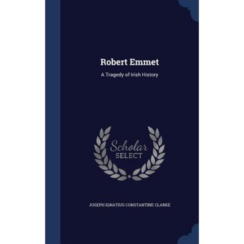Robert Emmet: A Tragedy of Irish History Hardcover, Sagwan Press