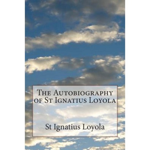 The Autobiography of St Ignatius Loyola Paperback, Createspace