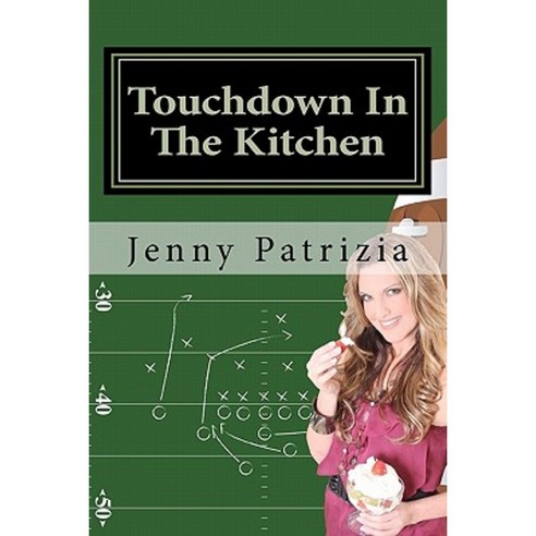 Touchdown in the Kitchen: A Play by Play Playbook on How to Create Delicious Recipes Paperback, Createspace