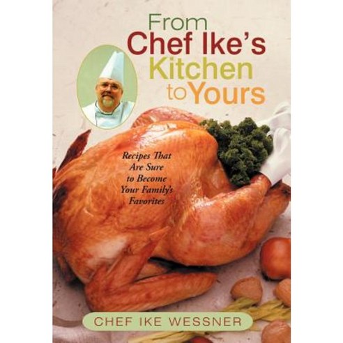 From Chef Ike''s Kitchen to Yours: Recipes That Are Sure to Become Your Family''s Favorites Hardcover, iUniverse