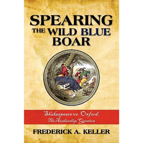 Spearing the Wild Blue Boar: Shakespeare vs. Oxford: The Authorship Question Hardcover, iUniverse