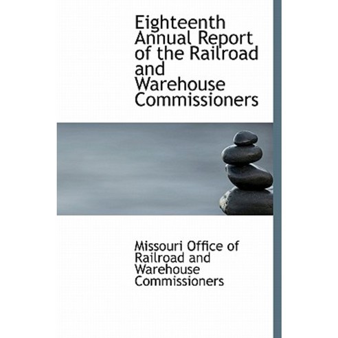 Eighteenth Annual Report of the Railroad and Warehouse Commissioners Hardcover, BiblioLife