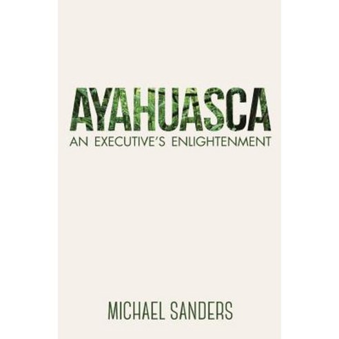 Ayahuasca: An Executive''s Enlightenment Paperback, Sage & Feather Press