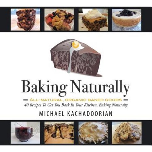 Baking Naturally: 40 Recipes to Get You Back in Your Kitchen Baking Naturally Paperback, Authorhouse