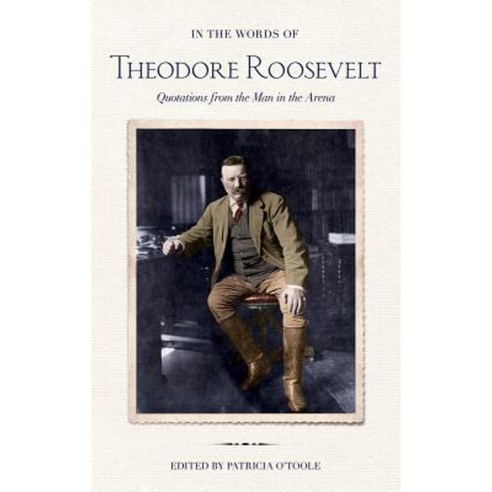 In the Words of Theodore Roosevelt: Quotations from the Man in the Arena Hardcover, Cornell University Press