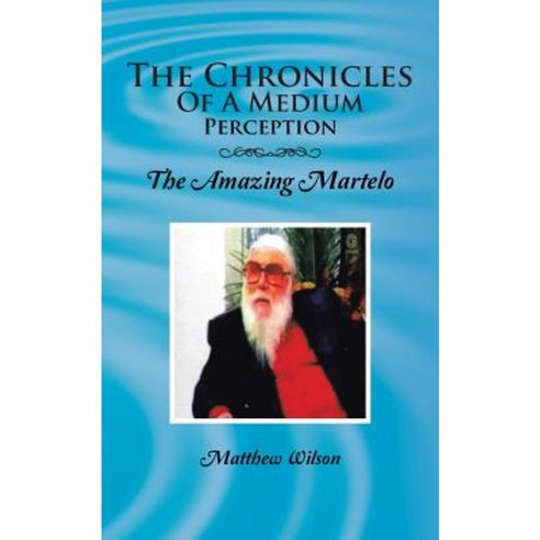 The Chronicles of a Medium Perception: The Amazing Martelo Paperback, Authorhouse