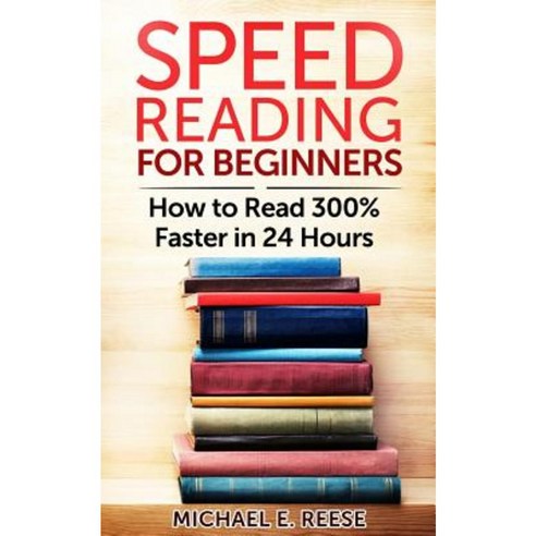Speed Reading for Beginners: How to Read 300% Faster in 24 Hours Paperback, Createspace