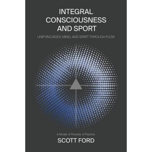 Integral Consciousness and Sport: Unifying Body Mind and Spirit Through Flow Paperback, Outskirts Press