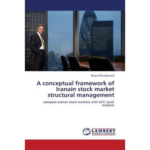 A Conceptual Framework of Iranain Stock Market Structural Management Paperback, LAP Lambert Academic Publishing