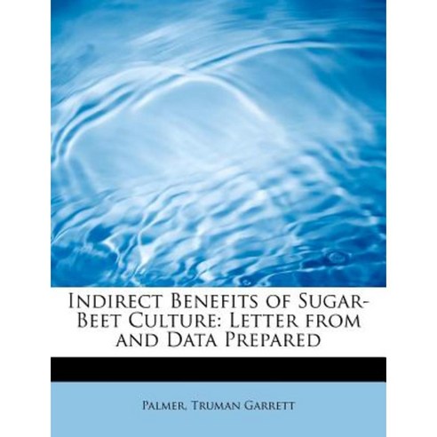 Indirect Benefits of Sugar-Beet Culture: Letter from and Data Prepared Paperback, BiblioLife