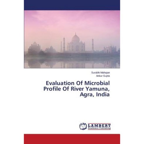Evaluation of Microbial Profile of River Yamuna Agra India Paperback, LAP Lambert Academic Publishing