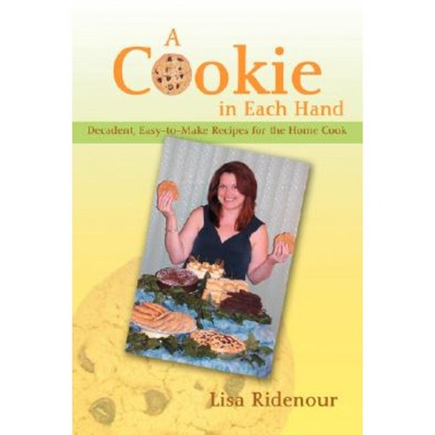 A Cookie in Each Hand: Decadent Easy-To-Make Recipes for the Home Cook Paperback, iUniverse