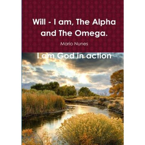Will - I Am the Alpha and the Omega. I Am God in Action Paperback, Lulu.com