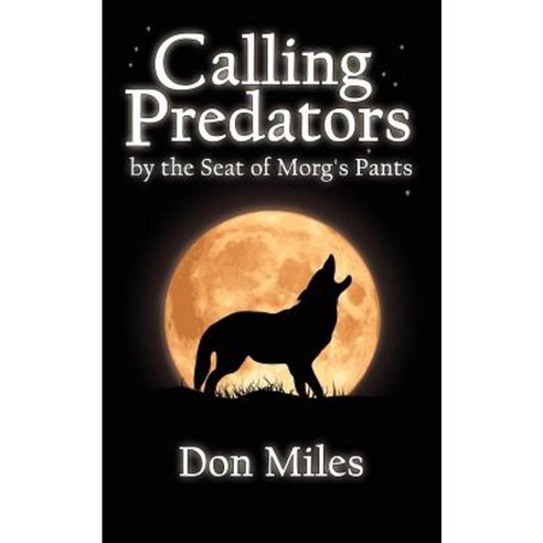 Calling Predators by the Seat of Morg''s Pants Paperback, Authorhouse