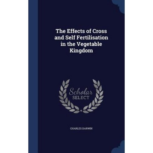 The Effects of Cross and Self Fertilisation in the Vegetable Kingdom Hardcover, Sagwan Press