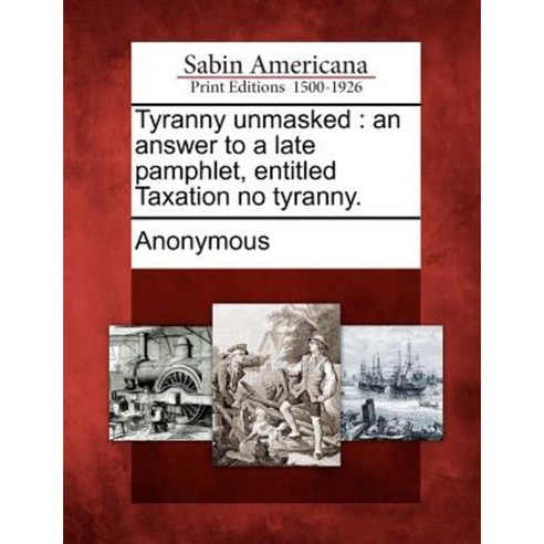Tyranny Unmasked: An Answer to a Late Pamphlet Entitled Taxation No Tyranny. Paperback, Gale, Sabin Americana