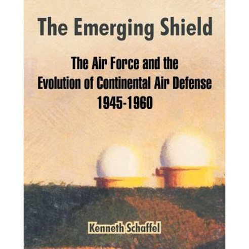 The Emerging Shield: The Air Force and the Evolution of Continental Air Defense 1945-1960 Paperback, University Press of the Pacific