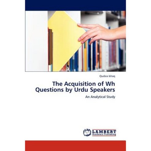The Acquisition of Wh Questions by Urdu Speakers Paperback, LAP Lambert Academic Publishing