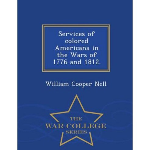 Services of Colored Americans in the Wars of 1776 and 1812. - War College Series Paperback
