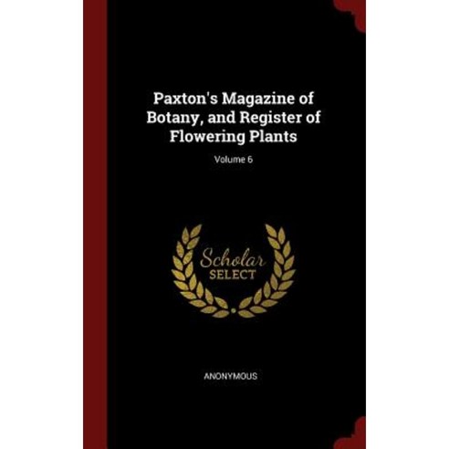 Paxton''s Magazine of Botany and Register of Flowering Plants; Volume 6 Hardcover, Andesite Press