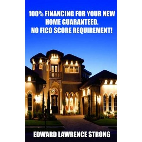 100% Financing for Your New Home Guaranteed. No Fico Score Requirement! Paperback, Signature Investments & Consulting Inc.