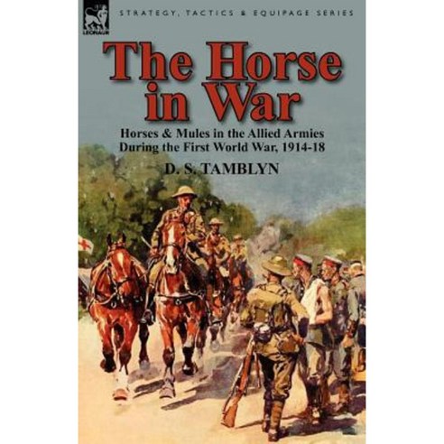 The Horse in War: Horses & Mules in the Allied Armies During the First World War 1914-18 Paperback, Leonaur Ltd