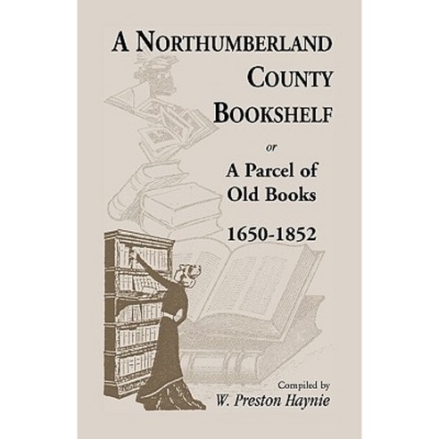 A Northumberland County Bookshelf or a Parcel of Old Books 1650-1852 Paperback, Heritage Books