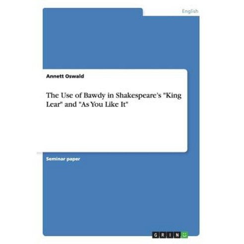 The Use of Bawdy in Shakespeare''s King Lear and as You Like It Paperback, Grin Publishing