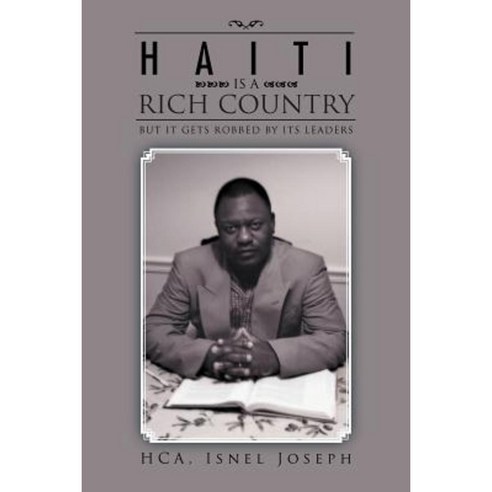 Haiti Is a Rich Country: But It Gets Robbed by Its Leaders Paperback, Xlibris Corporation