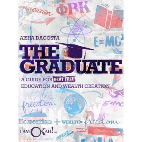 The Graduate: A Guide for Debt-Free Education and Wealth Creation Hardcover, I Am O''Kah! Inc
