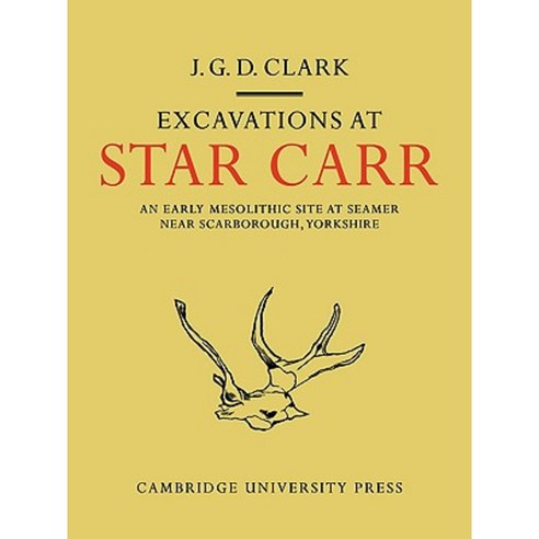 Excavations at Star Carr:"An Early Mesolithic Site at Seamer Near Scarborough Yorkshire", Cambridge University Press