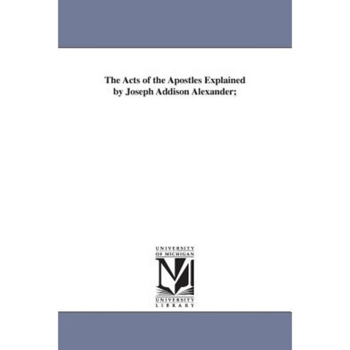 The Acts of the Apostles Explained by Joseph Addison Alexander ...
