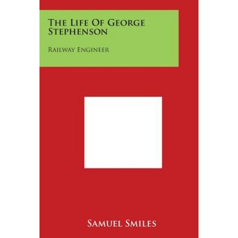 The Life of George Stephenson: Railway Engineer Paperback, Literary Licensing, LLC